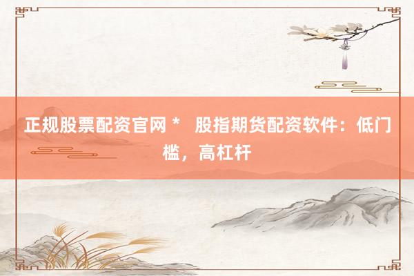 正规股票配资官网 *   股指期货配资软件：低门槛，高杠杆