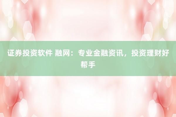 证券投资软件 融网：专业金融资讯，投资理财好帮手