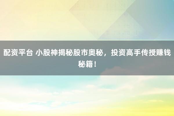 配资平台 小股神揭秘股市奥秘，投资高手传授赚钱秘籍！