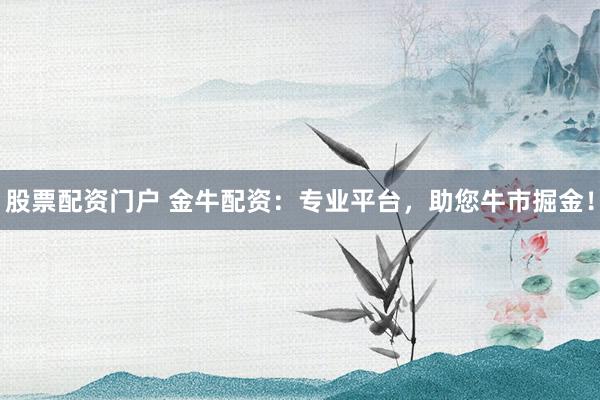 股票配资门户 金牛配资：专业平台，助您牛市掘金！