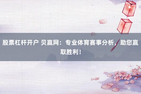股票杠杆开户 贝赢网：专业体育赛事分析，助您赢取胜利！