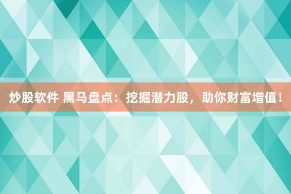炒股软件 黑马盘点：挖掘潜力股，助你财富增值！