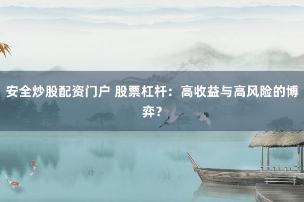 安全炒股配资门户 股票杠杆：高收益与高风险的博弈？