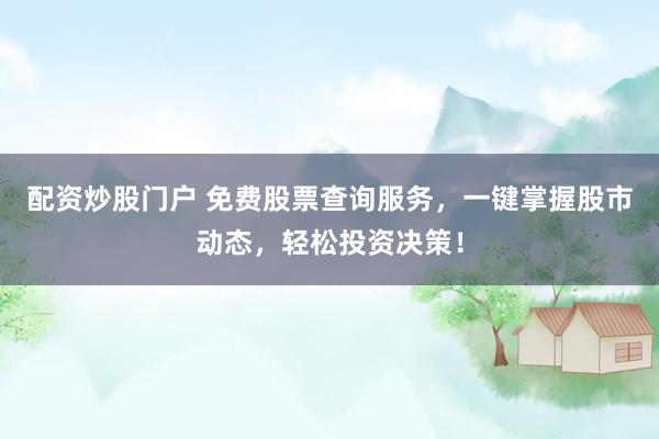 配资炒股门户 免费股票查询服务，一键掌握股市动态，轻松投资决策！