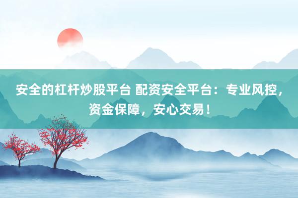 安全的杠杆炒股平台 配资安全平台：专业风控，资金保障，安心交易！
