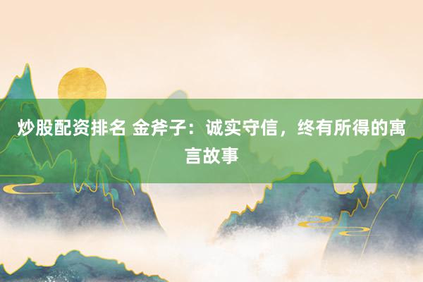 炒股配资排名 金斧子：诚实守信，终有所得的寓言故事
