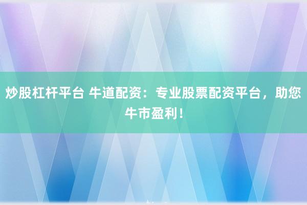 炒股杠杆平台 牛道配资：专业股票配资平台，助您牛市盈利！