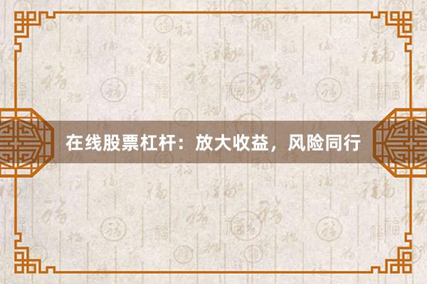 在线股票杠杆：放大收益，风险同行