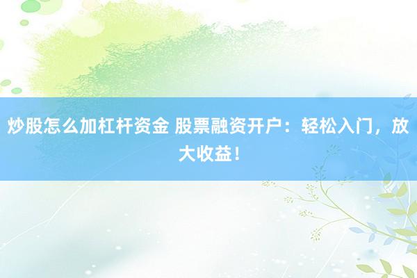 炒股怎么加杠杆资金 股票融资开户：轻松入门，放大收益！
