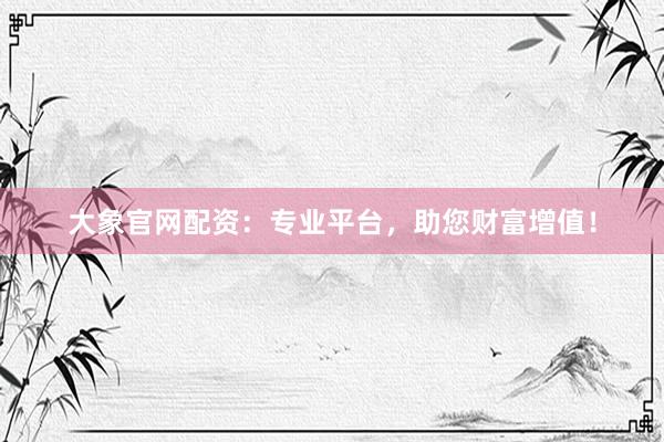 大象官网配资：专业平台，助您财富增值！