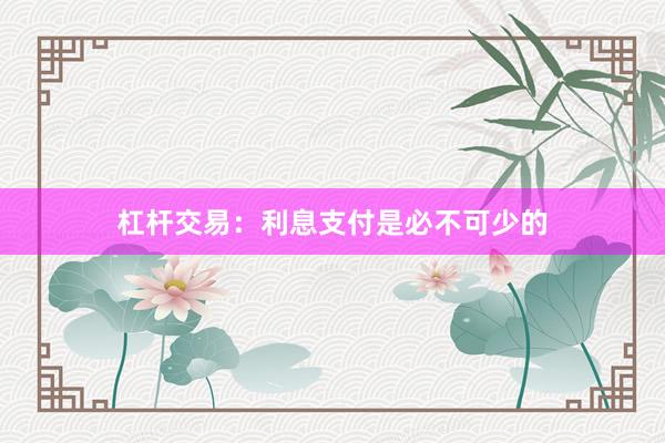 杠杆交易：利息支付是必不可少的