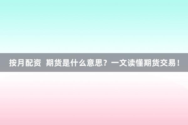 按月配资  期货是什么意思？一文读懂期货交易！