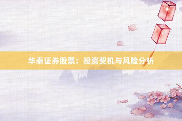 华泰证券股票：投资契机与风险分析