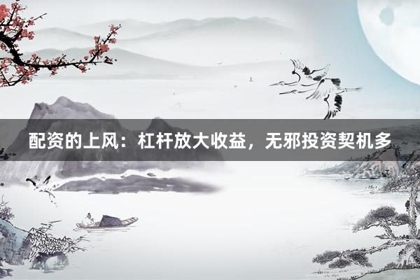 配资的上风：杠杆放大收益，无邪投资契机多