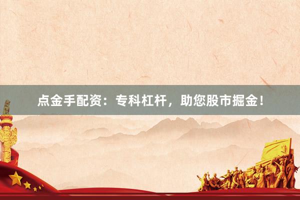 点金手配资：专科杠杆，助您股市掘金！