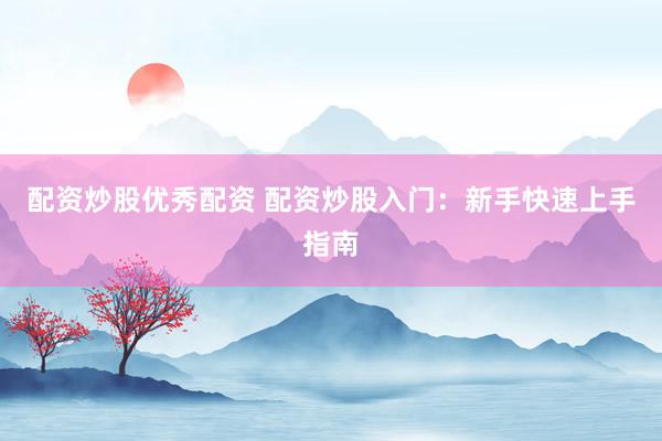 配资炒股优秀配资 配资炒股入门：新手快速上手指南