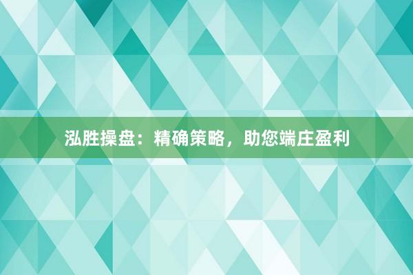 泓胜操盘：精确策略，助您端庄盈利