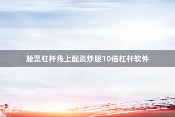 股票杠杆线上配资炒股10倍杠杆软件