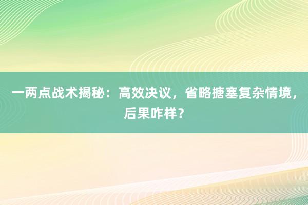 一两点战术揭秘：高效决议，省略搪塞复杂情境，后果咋样？