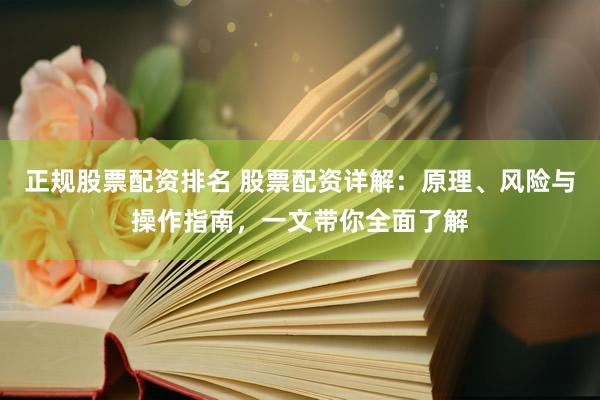 正规股票配资排名 股票配资详解：原理、风险与操作指南，一文带你全面了解