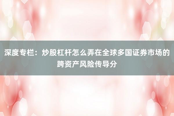 深度专栏：炒股杠杆怎么弄在全球多国证券市场的跨资产风险传导分