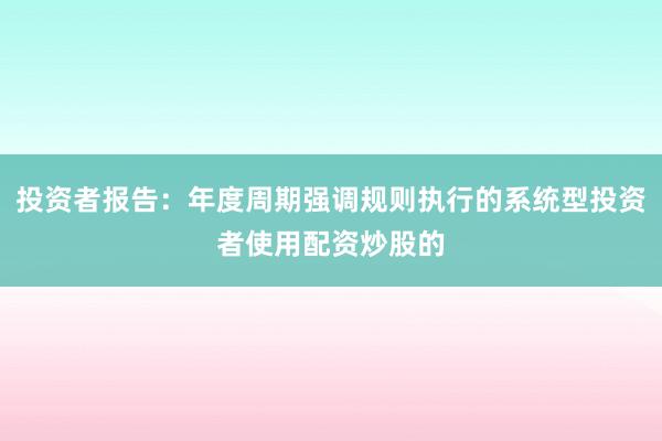 投资者报告：年度周期强调规则执行的系统型投资者使用配资炒股的