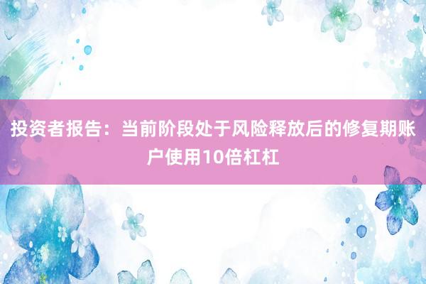 投资者报告：当前阶段处于风险释放后的修复期账户使用10倍杠杠