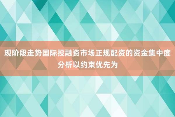 现阶段走势国际投融资市场正规配资的资金集中度分析以约束优先为
