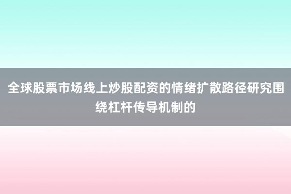 全球股票市场线上炒股配资的情绪扩散路径研究围绕杠杆传导机制的