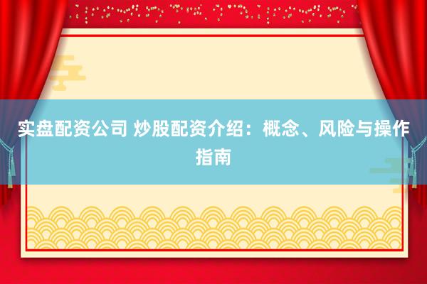 实盘配资公司 炒股配资介绍：概念、风险与操作指南
