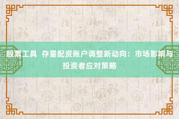 股票工具  存量配资账户调整新动向：市场影响与投资者应对策略