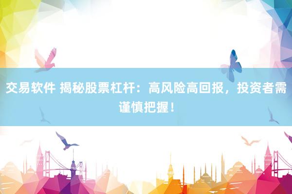 交易软件 揭秘股票杠杆：高风险高回报，投资者需谨慎把握！