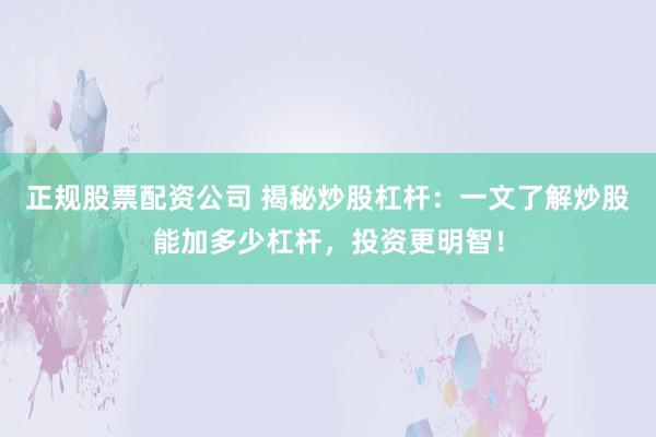 正规股票配资公司 揭秘炒股杠杆：一文了解炒股能加多少杠杆，投资更明智！