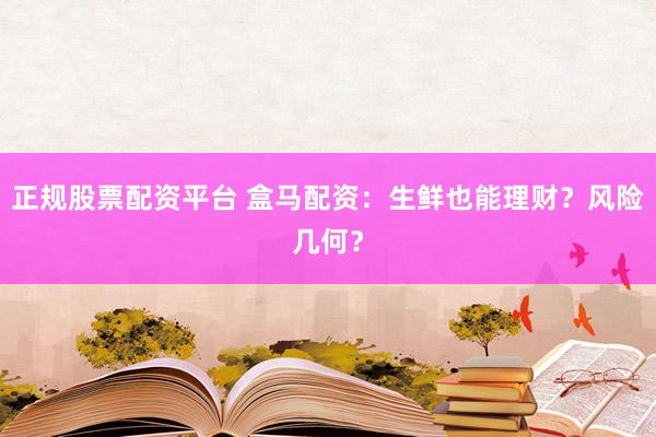 正规股票配资平台 盒马配资：生鲜也能理财？风险几何？