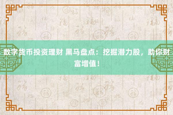 数字货币投资理财 黑马盘点：挖掘潜力股，助你财富增值！