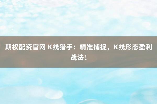 期权配资官网 K线猎手：精准捕捉，K线形态盈利战法！