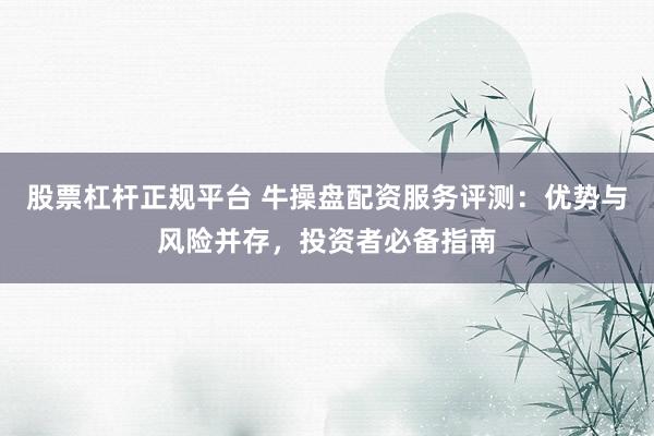 股票杠杆正规平台 牛操盘配资服务评测：优势与风险并存，投资者必备指南