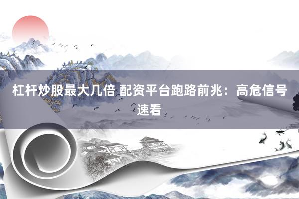 杠杆炒股最大几倍 配资平台跑路前兆：高危信号速看